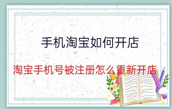 手机淘宝如何开店 淘宝手机号被注册怎么重新开店？